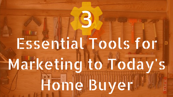 3 Essential Tools for Marketing to Today's Home Buyer