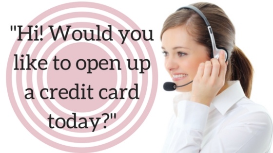 "Hi! Would you like to open up a credit card today?"