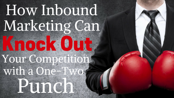 How Inbound Marketing Can Knock Out Your Competition with a One-Two Punch