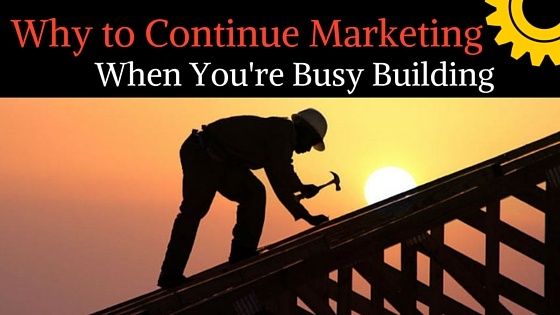 Why to Continue Marketing When You're Busy Building